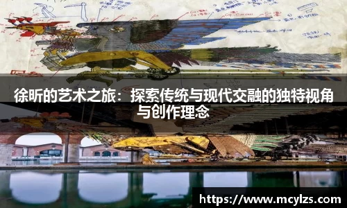 徐昕的艺术之旅：探索传统与现代交融的独特视角与创作理念